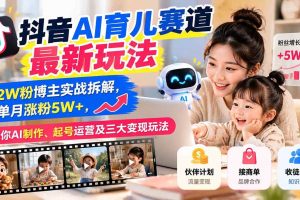 (21082期)抖音AI育儿赛道最新玩法:12W粉博主实战拆解,单月涨粉5W+,教你AI制作、起号运营及三大变现玩法