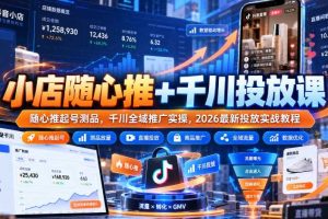 小店随心推+千川投放课|随心推起号测品,千川全域推广实操,2026最新投放实战教程