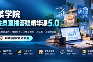 （21097期）某学院会员直播答疑精华课5.0：覆盖创业方向、行业分析、实体店经营、AI工具和短视频运营，解决实操常见难题！