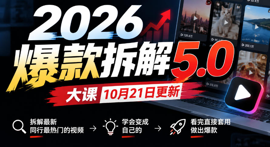 2026爆款拆解5.0大课10月21更新,拆解最新同行最热门的视频,学会变成自己的,看完直接套用做出爆款