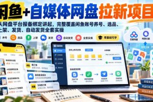 闲鱼+自媒体网盘拉新项目,从网盘平台报备绑定讲起,完整覆盖闲鱼账号养号、选品、上架、发货、自动发货全套实操