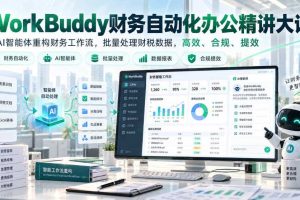 WorkBuddy财务自动化办公精讲大课，用AI智能体重构财务工作流，批量处理财税数据，高效、合规、提效