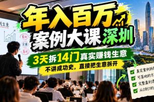 年入百W案例大课深圳,3天拆14门真实賺钱生意,不讲成功史,直接把生意拆开
