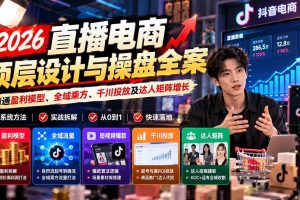 （21149期）2026直播电商顶层设计与操盘全案：精通盈利模型、全域乘方、千川投放及达人矩阵增长
