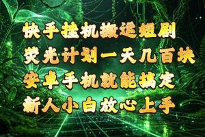快手挂G搬运短剧玩法,荧光计划一天轻松几张到四位数,安卓手机就能操作【揭秘】