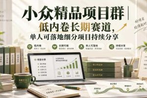 小众精品项目群|低内卷长期赛道,单人可落地细分项目持续分享