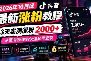 （21186期）2026年10月底抖音最新涨粉教程，3天实测涨粉2000+，从账号搭建到快速起号变现