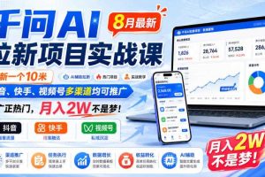 千问AI拉新项目实战课8月最新，拉新一个10米，抖音、快手、视频号多渠道均可推广，推广正热门，月入2W不是梦!（更新1028）