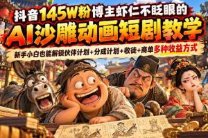 抖音145W粉博主虾仁不眨眼的AI沙雕动画短剧教学，新手小白也能解锁伙伴计划+分成计划+收徒+商单多种收益方式