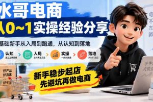 水哥电商从0~1实操经验分享,零基础新手从入局到跑通,从认知到落地,新手稳步起店,先避坑再做电商