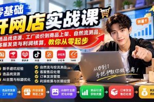 (21219期)零基础开网店实战课:从选品找货源、工厂谈价到商品上架、自然流测品、客服发货与利润核算,教你从零起步