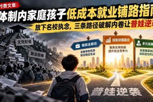 (21231期)付费文章:体制内家庭孩子低成本就业铺路指南,放下名校执念,三条路径破解内卷让普娃逆袭