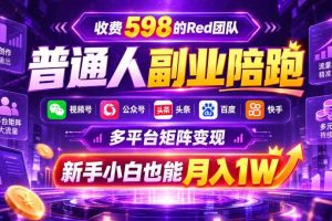 收费598的Red团队普通人副业陪跑,视频号、公众号、头条、百度、快手多平台矩阵变现,新手小白也能月入1W