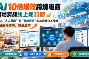 AI 10倍增效跨境电商落地实战线上课11期,打造从人力驱动到智能驱动的AI自动化工作流,大幅提升效率、降低成本