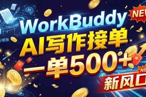 (21254期)WorkBuddy+AI自动写稿,一单一结,0基础也能日赚200-500+