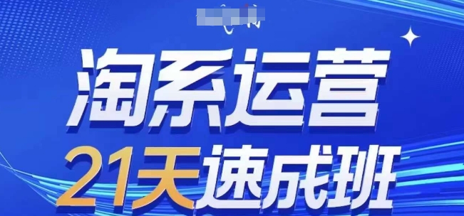 淘系运营21天速成班,0基础轻松搞定淘系运营,不做假把式,快速复制落地(更新26年10月)
