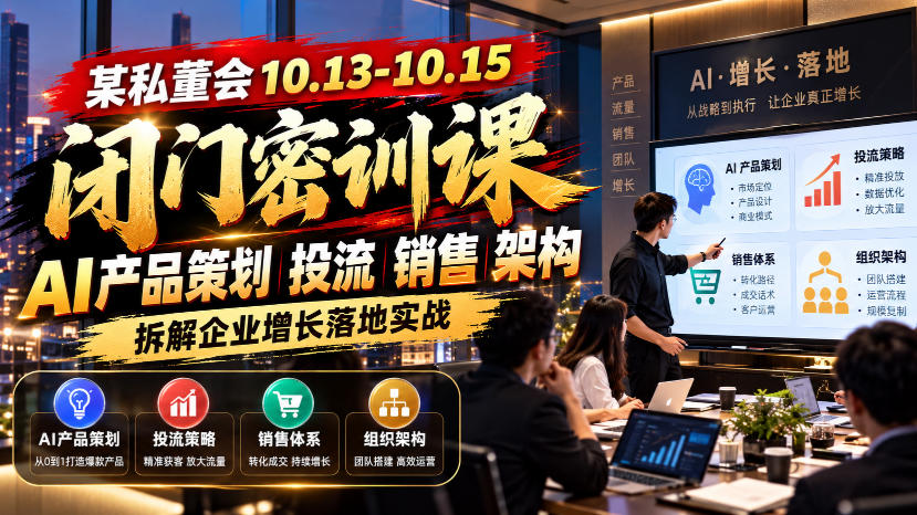 某私董会10.13-10.15闭门密训课,AI产品策划投流销售架构,拆解企业增长落地实战
