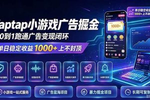 （21263期）TapTap小游戏广告掘金日赚收益1000+上不封顶