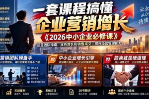(21269期)一套课程搞懂企业营销增长《2026中小企业必修课》涵盖团队操盘、业务增长和销售成交,提升经营管理能力