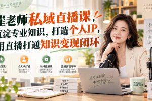 崔老师私域直播课,沉淀专业知识,打造个人IP,用直播打通知识变现闭环
