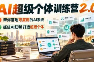 AI超级个体训练营2.0,帮你落地可复用的AI系统,抓住AI红利打造超级个体